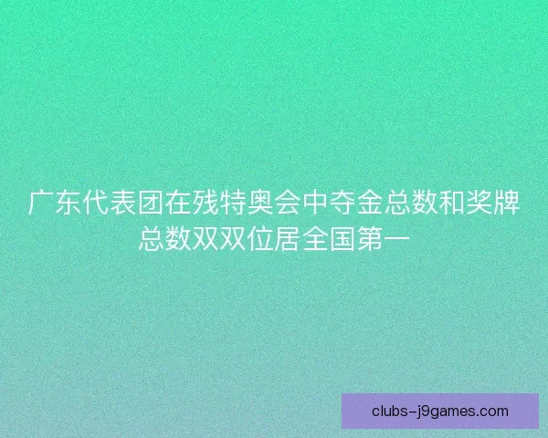 广东代表团在残特奥会中夺金总数和奖牌总数双双位居全国第一