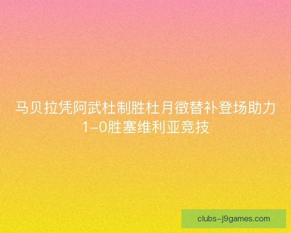 马贝拉凭阿武杜制胜杜月徴替补登场助力1-0胜塞维利亚竞技